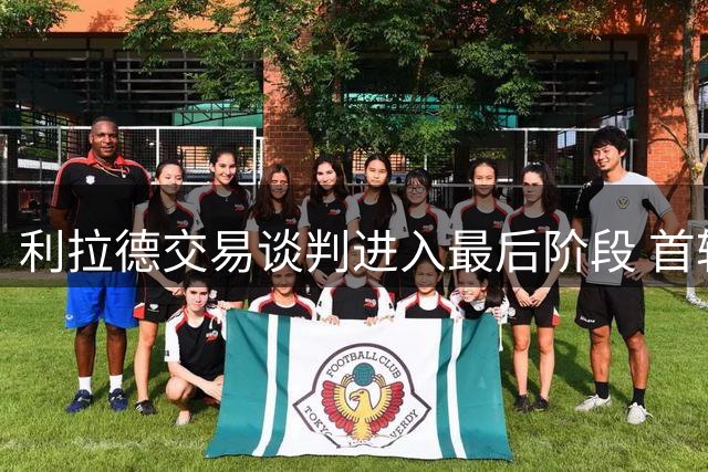 利拉德交易谈判进入最后阶段 首轮签数量成关键