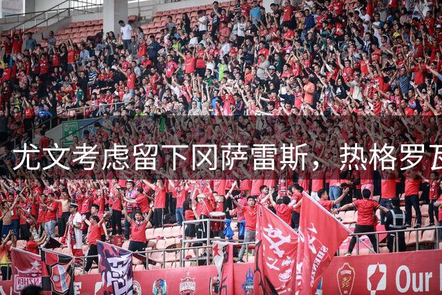 尤文考虑留下冈萨雷斯，热格罗瓦或将离队