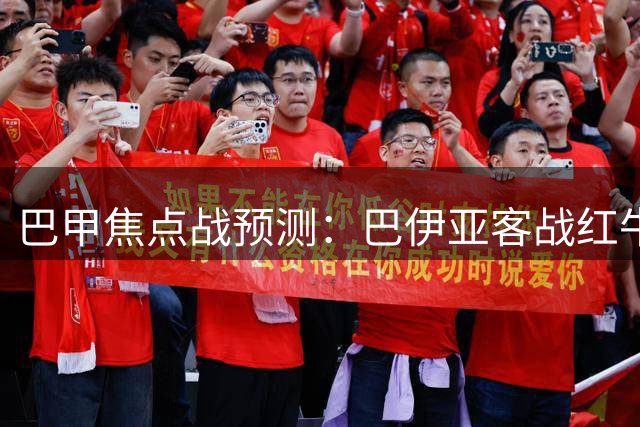 巴甲焦点战预测：巴伊亚客战红牛有望全身而退