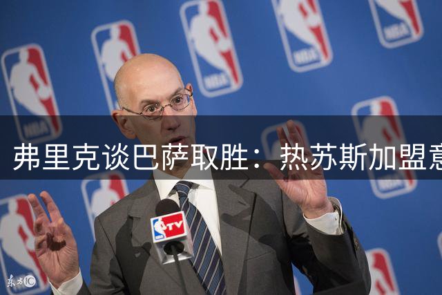 弗里克谈巴萨取胜：热苏斯加盟意义重大