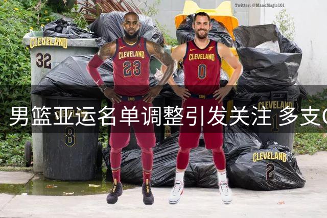 男篮亚运名单调整引发关注 多支CBA球队引援动作频频